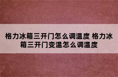 格力冰箱三开门怎么调温度 格力冰箱三开门变温怎么调温度